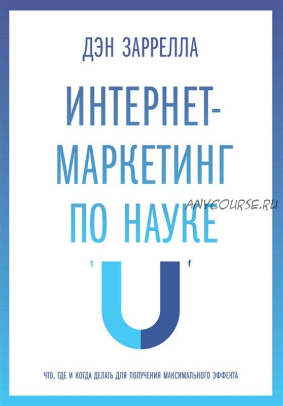 Интернет-маркетинг по науке. Что, где и когда делать для максимального эффекта (Дэн Заррелла)