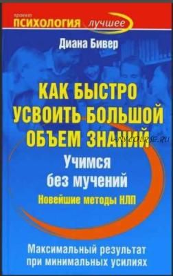 Как быстро усвоить большой объем знаний. Учимся без мучений. Новейшие методы НЛП (Диана Бивер)