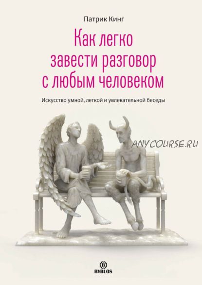 Как легко завести разговор с любым человеком. Искусство умной и увлекательной беседы (Патрик Кинг)