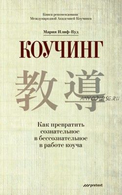 Коучинг. Как превратить сознательное в бессознательное в работе коуча (Мария Илиф-Вуд)