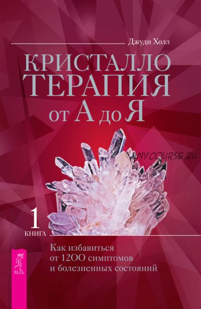 Кристаллотерапия от А до Я. Как избавиться от 1200 симптомов. Книга 1 (Джуди Холл)