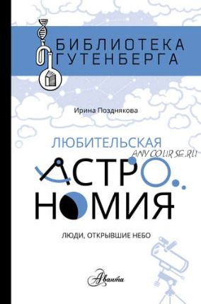 Любительская астрономия: люди, открывшие небо (Ирина Позднякова)