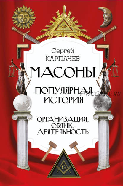 Масоны. Популярная история: организация, облик, деятельность (Сергей Карпачев)