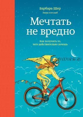 Мечтать не вредно. Как получить то, чего действительно хочешь (Барбара Шер)