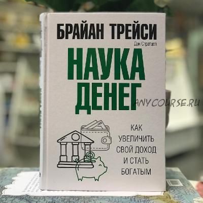 Наука денег. Как увеличить свой доход и стать богатым (Брайан Трейси)