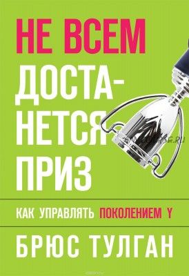 Не всем достанется приз. Как управлять поколением Y (Брюс Тулган)