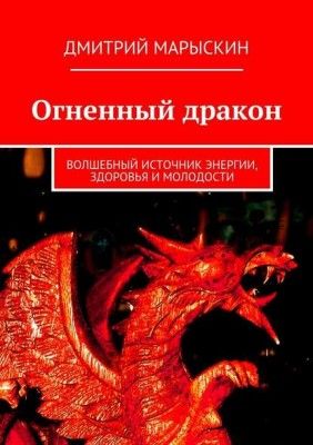 Огненный дракон. Волшебный источник энергии, здоровья и молодости (Дмитрий Марыскин)