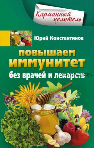 Повышаем иммунитет без врачей и лекарств (Юрий Константинов)