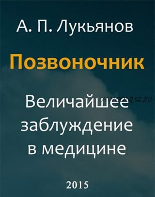 Позвоночник. Величайшее заблуждение в медицине (Андрей Лукьянов)