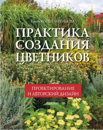 Практика создания цветников. Проектирование и авторский дизайн (Елена Константинова)