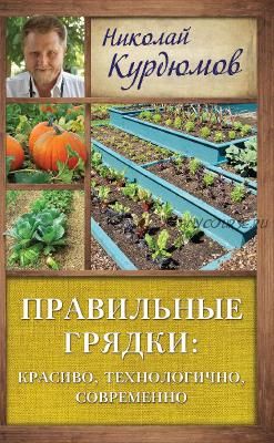 Правильные грядки: красиво, технологично, современно (Николай Курдюмов)