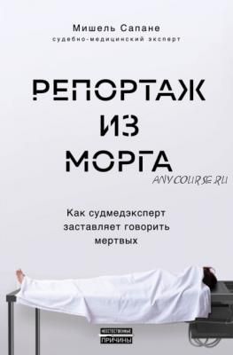 Репортаж из морга. Как судмедэксперт заставляет говорить мертвых (Мишель Сапане)