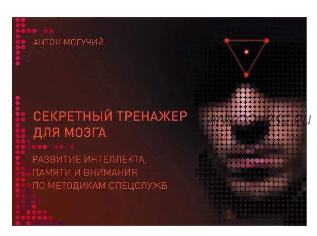 Секретный тренажер для мозга. Развитие интеллекта по методикам спецслужб (Антон Могучий)