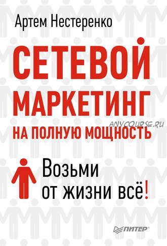 Сетевой маркетинг на полную мощность. Возьми от жизни все! (Артем Нестеренко)