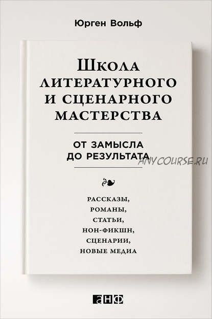 Школа литературного и сценарного мастерства: От замысла до результата (Юрген Вольф)