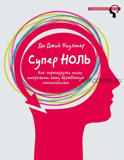 Супер ноль. Как перезагрузка мозга открывает вашу врожденную гениальность (Ди Джой Коултер)