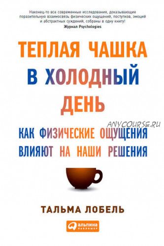 Теплая чашка в холодный день. Как физические ощущения влияют на наши решения (Тальма Лобель)