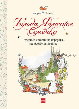 Тильда Яблочное Семечко. Чудесные истории из переулка, где растёт шиповник (Андреас Шмахтл)