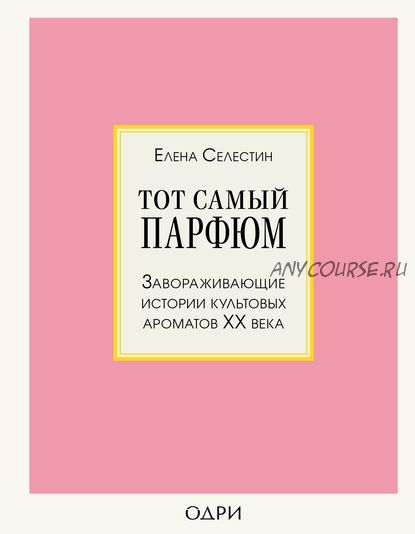 Тот самый парфюм. Завораживающие истории культовых ароматов ХХ века (Елена Селестин)