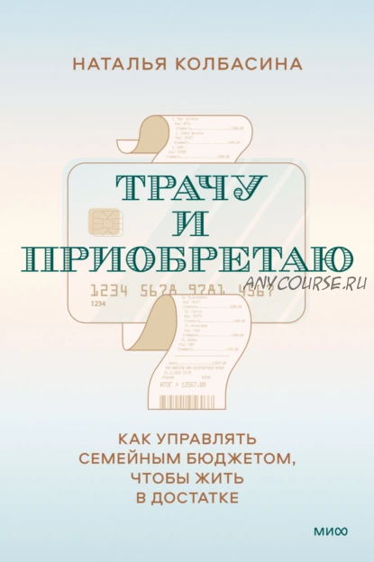 Трачу и приобретаю. Как управлять семейным бюджетом, чтобы жить в достатке (Наталья Колбасина)