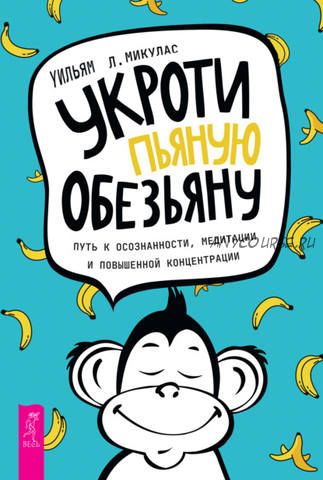 Укроти пьяную обезьяну. Путь к осознанности, медитации и повышенной концентрации (Уильям Л. Микулас)