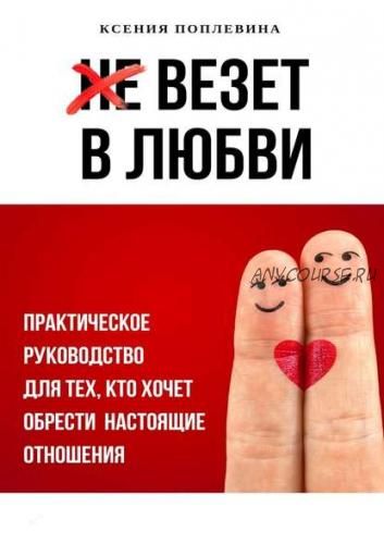 Везет в любви. Руководство для тех, кто хочет обрести настоящие отношения (Ксения Поплевина)