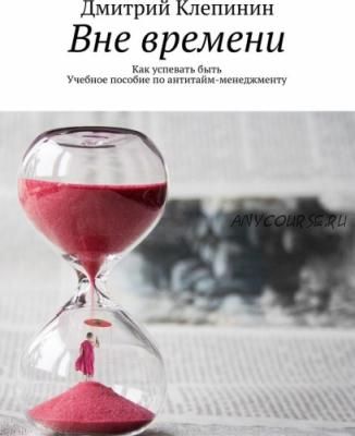 Вне времени. Как успевать быть (Дмитрий Клепинин)