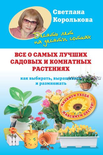 Все о самых лучших садовых и комнатных растениях (Светлана Королькова)