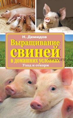 Выращивание свиней в домашних условиях. Уход и откорм (Николай Демидов)