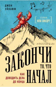 Закончи то, что начал. Как доводить дела до конца (Джон Эйкафф)