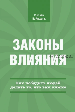 Законы влияния. Как побудить людей делать то, что вам нужно (Сьюзан Вайншенк)