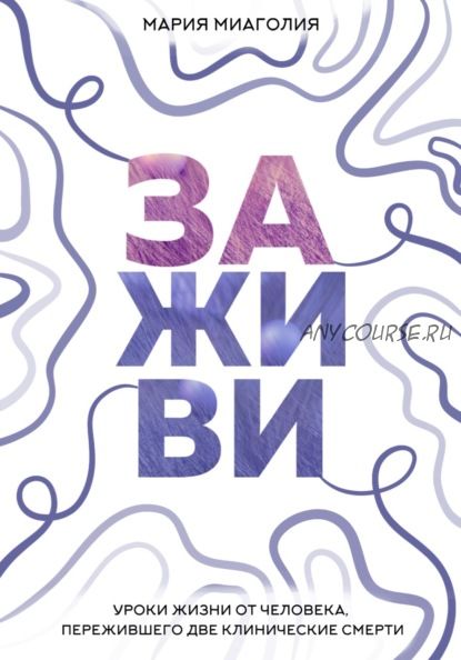 Заживи. Уроки жизни от человека, пережившего две клинические смерти (Мария Миаголия)