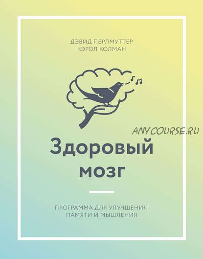 Здоровый мозг. Программа для улучшения памяти и мышления (Дэвид Перлмуттер, Кэрол Колман)