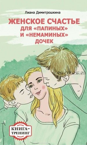 Женское счастье для «Папиных» и «Немаминых» дочек. Книга-тренинг (Лиана Дмитрошкина)