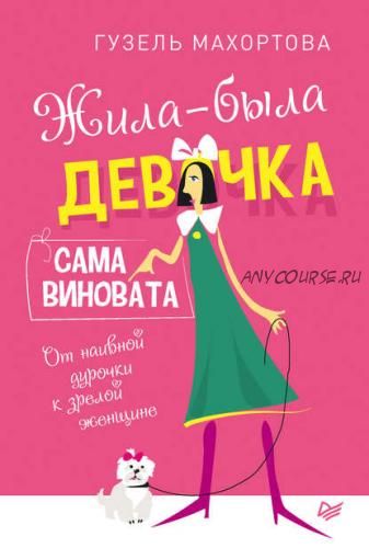 Жила-была девочка, сама виновата. От наивной дурочки к зрелой женщине (Гузель Махортова)