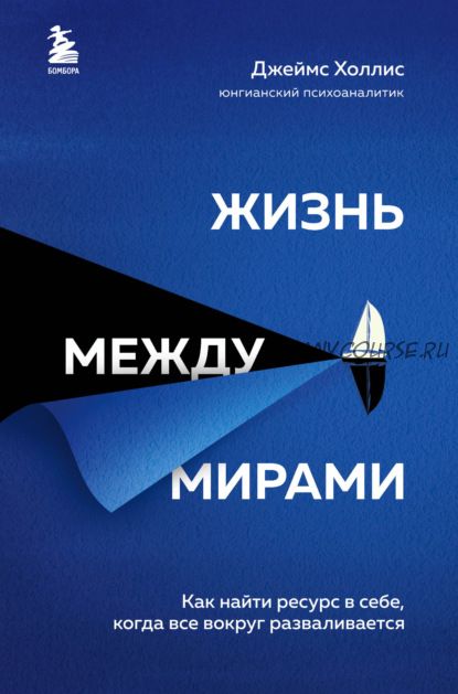 Жизнь между мирами. Как найти ресурс в себе, когда все вокруг разваливается (Джеймс Холлис)