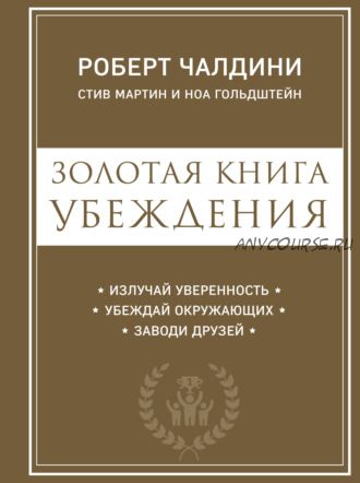 Золотая книга убеждения. Излучай уверенность, убеждай окружающих, заводи друзей (Роберт Чалдини)