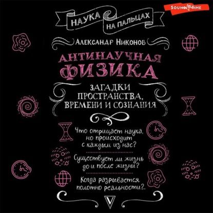 [Аудиокнига] Антинаучная физика: загадки пространства, времени и сознания (Александр Никонов)