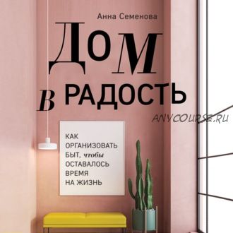 [Аудиокнига] Дом в радость. Как организовать быт, чтобы оставалось время на жизнь (Анна Семенова)