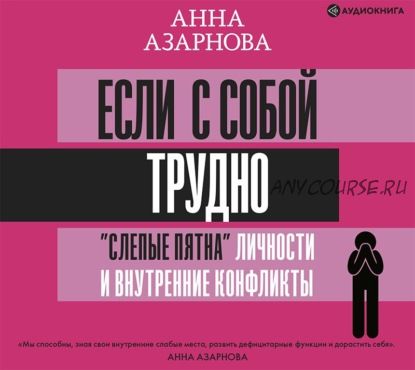 [Аудиокнига] Если с собой трудно. «Слепые пятна» личности и внутренние конфликты (Анна Азарнова)