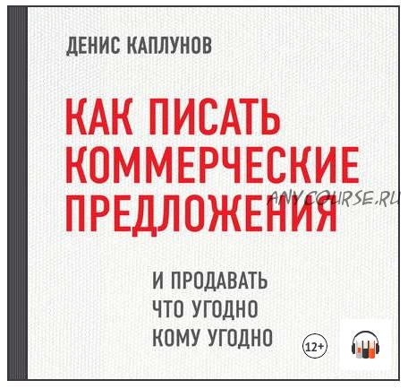 [Аудиокнига] Как писать коммерческие предложения и продавать что угодно кому угодно (Денис Каплунов)