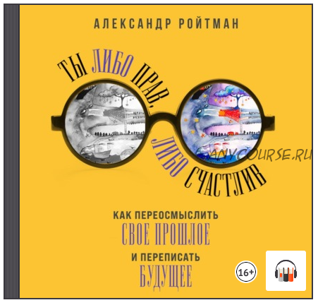 [Аудиокнига] Ты либо прав, либо счастлив (Александр Ройтман)