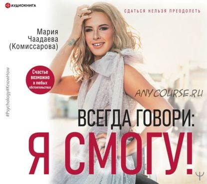 [Аудиокнига] Всегда говори: Я смогу! Счастье возможно в любых обстоятельствах (Мария Чаадаева)