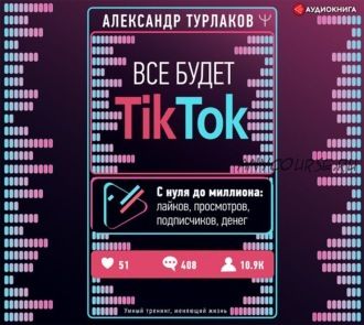 [Аудиокнига] Все будет ТikТоk. С нуля до миллиона (Александр Турлаков)