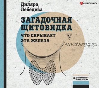[Аудиокнига] Загадочная щитовидка: что скрывает эта железа (Диляра Лебедева)