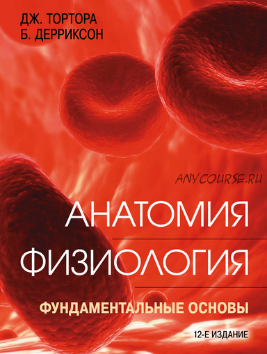 Анатомия. Физиология. Фундаментальные основы (Джерард Тортора, Брайан Дерриксон)