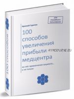 100 способов увеличения прибыли медцентра (Арсений Гуричев)