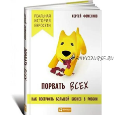 Порвать всех. Как построить большой бизнес в России. Реальная история «Евросети» (Сергей Фоменков)