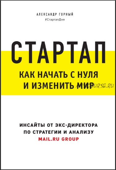 Стартап. Как начать с нуля и изменить мир. Инсайты от экс-директора (Александр Горный)