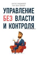 Управление без власти и контроля (Тал Бен-Шахар, Ангус Риджвей)